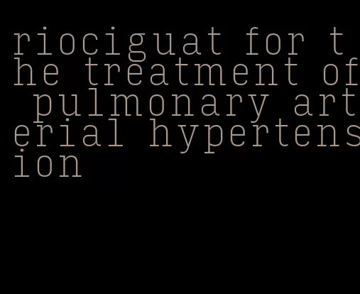 riociguat for the treatment of pulmonary arterial hypertension