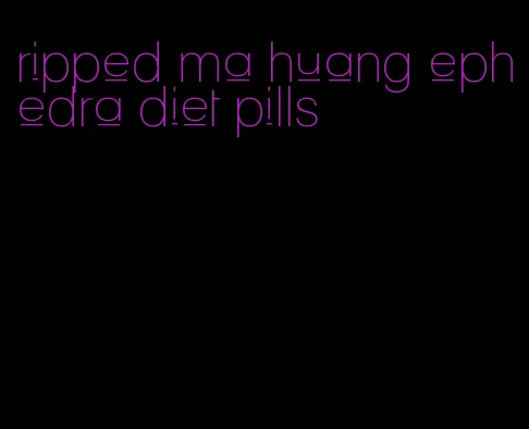 ripped ma huang ephedra diet pills