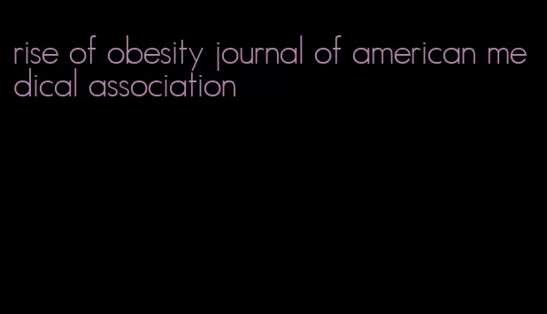 rise of obesity journal of american medical association