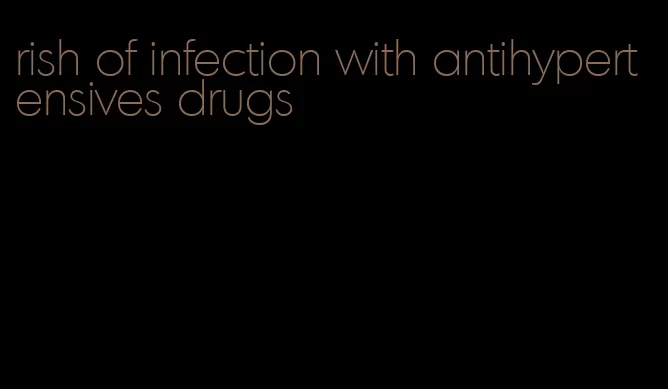 rish of infection with antihypertensives drugs