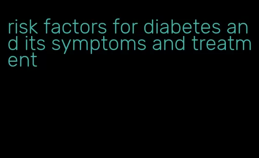 risk factors for diabetes and its symptoms and treatment