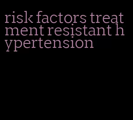 risk factors treatment resistant hypertension