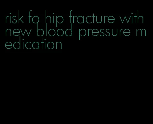 risk fo hip fracture with new blood pressure medication