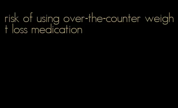 risk of using over-the-counter weight loss medication
