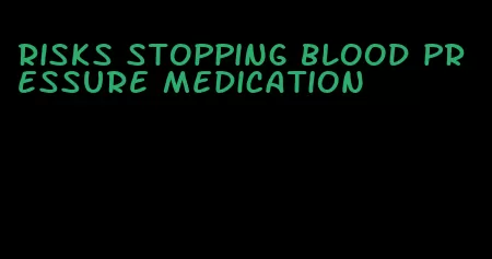 risks stopping blood pressure medication