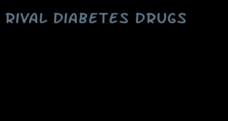rival diabetes drugs