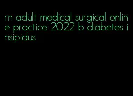 rn adult medical surgical online practice 2022 b diabetes insipidus