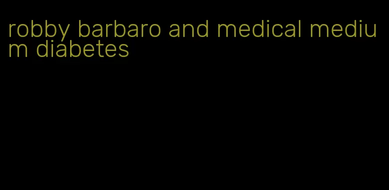 robby barbaro and medical medium diabetes