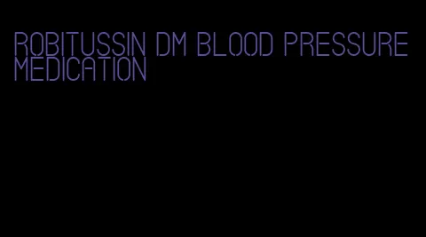 robitussin dm blood pressure medication