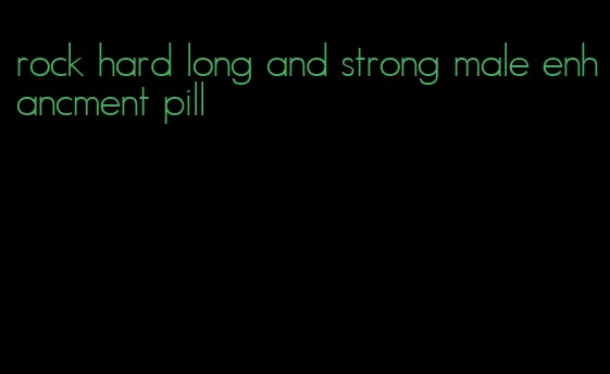 rock hard long and strong male enhancment pill