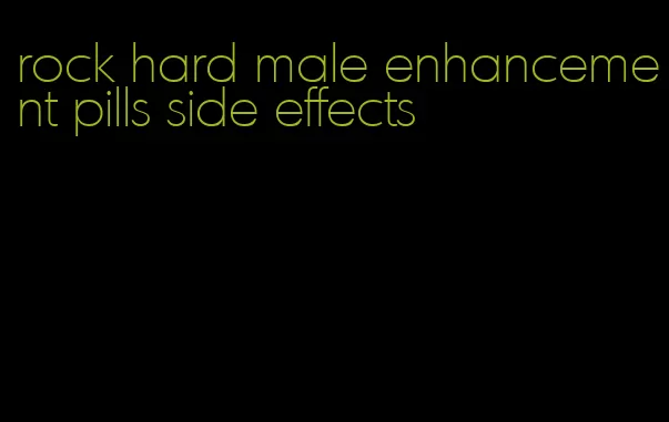 rock hard male enhancement pills side effects