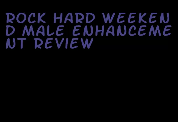 rock hard weekend male enhancement review