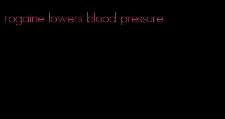 rogaine lowers blood pressure