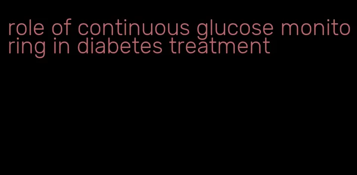 role of continuous glucose monitoring in diabetes treatment