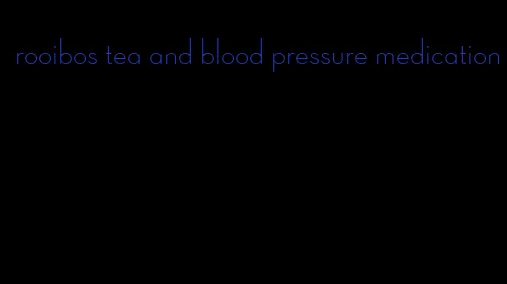 rooibos tea and blood pressure medication