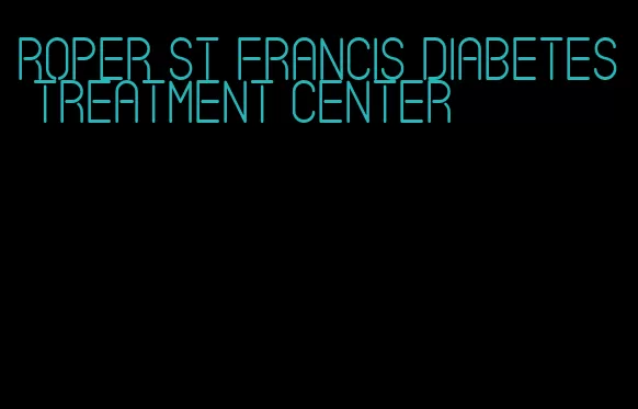 roper st francis diabetes treatment center