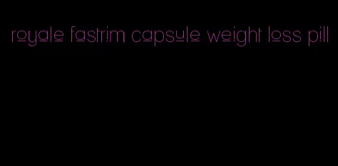 royale fastrim capsule weight loss pill