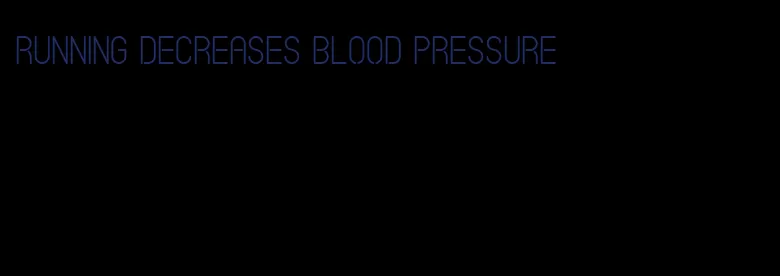 running decreases blood pressure