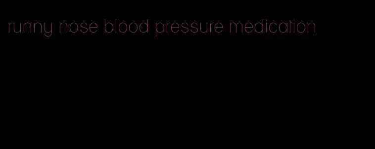 runny nose blood pressure medication