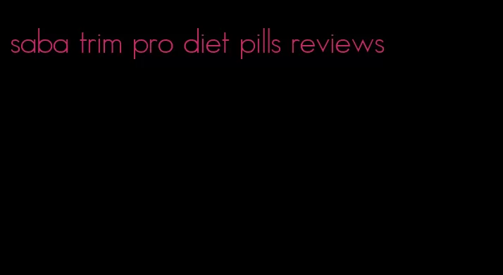 saba trim pro diet pills reviews