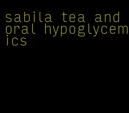 sabila tea and oral hypoglycemics