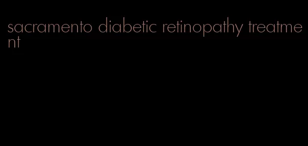 sacramento diabetic retinopathy treatment
