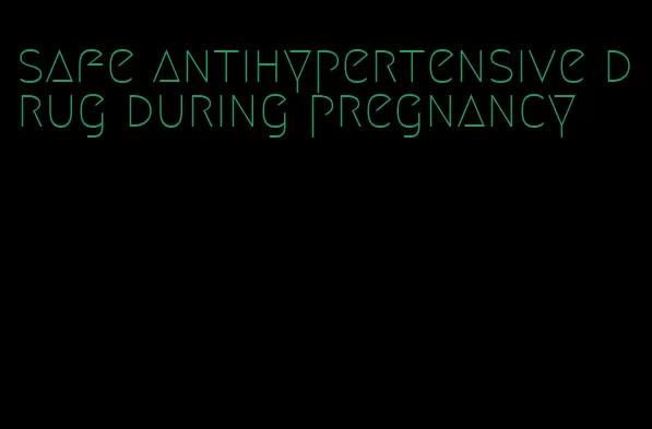 safe antihypertensive drug during pregnancy