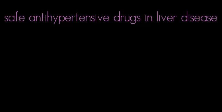 safe antihypertensive drugs in liver disease