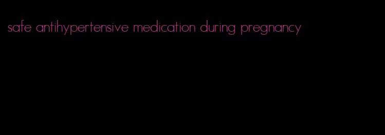 safe antihypertensive medication during pregnancy