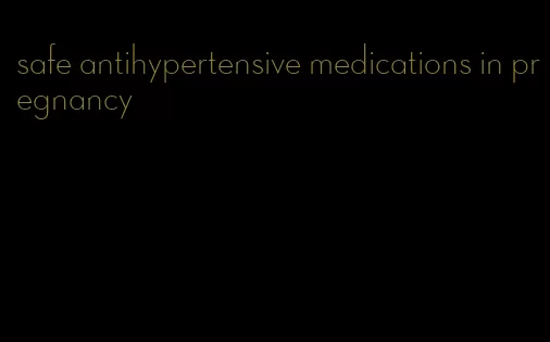 safe antihypertensive medications in pregnancy