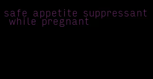 safe appetite suppressant while pregnant