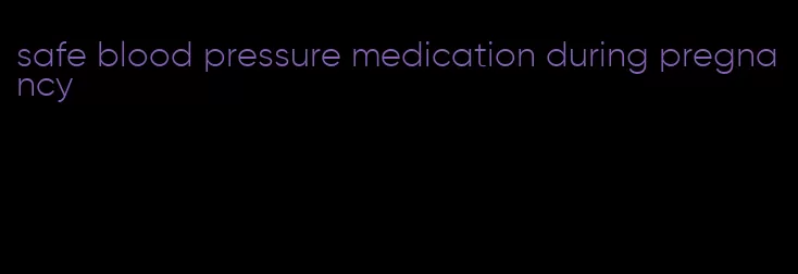 safe blood pressure medication during pregnancy