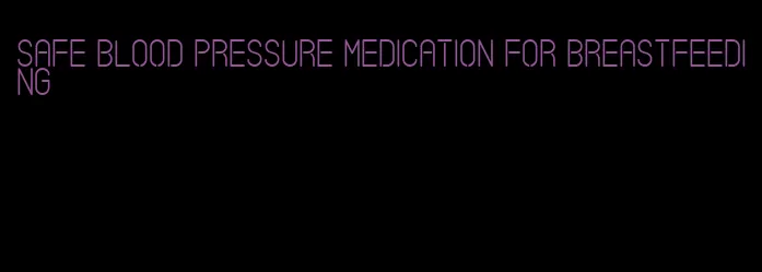 safe blood pressure medication for breastfeeding