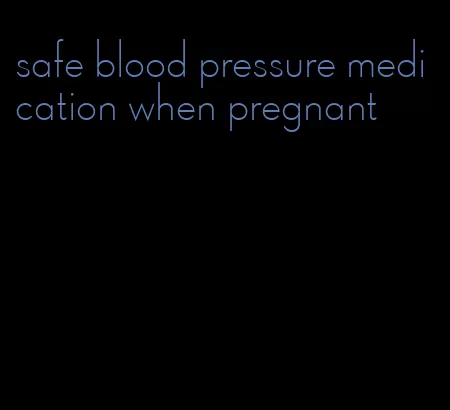 safe blood pressure medication when pregnant