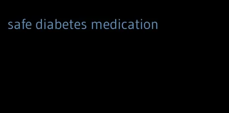 safe diabetes medication