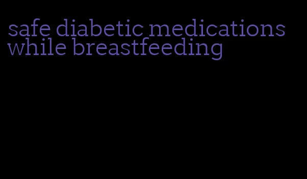 safe diabetic medications while breastfeeding