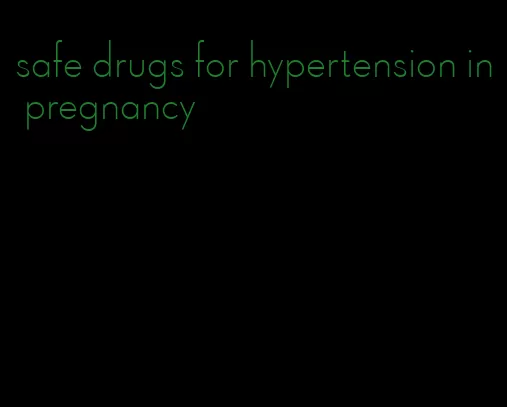 safe drugs for hypertension in pregnancy