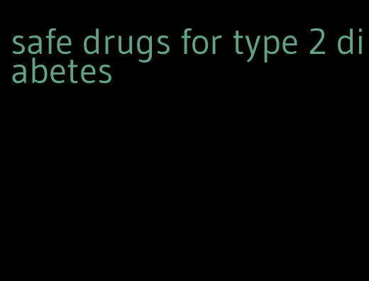 safe drugs for type 2 diabetes