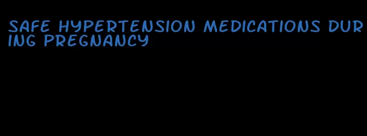 safe hypertension medications during pregnancy
