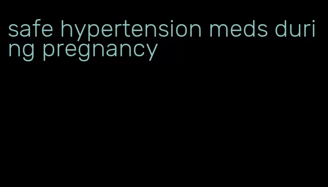 safe hypertension meds during pregnancy