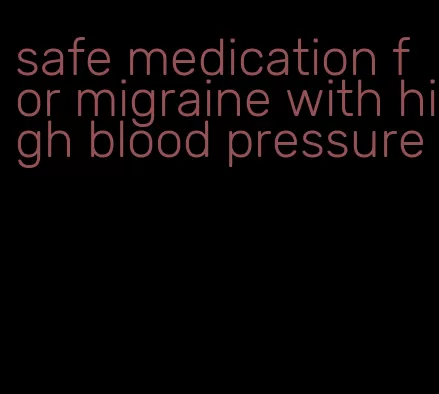 safe medication for migraine with high blood pressure