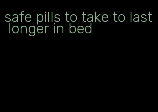 safe pills to take to last longer in bed