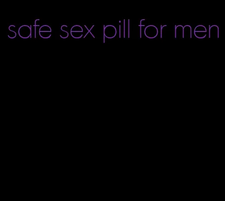 safe sex pill for men