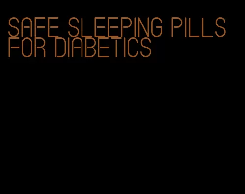 safe sleeping pills for diabetics