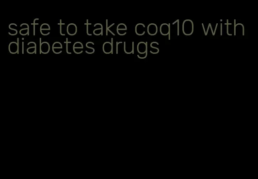 safe to take coq10 with diabetes drugs