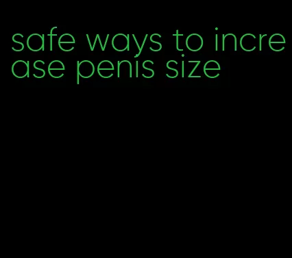 safe ways to increase penis size