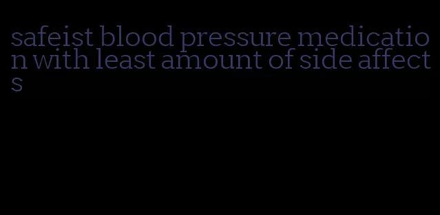 safeist blood pressure medication with least amount of side affects