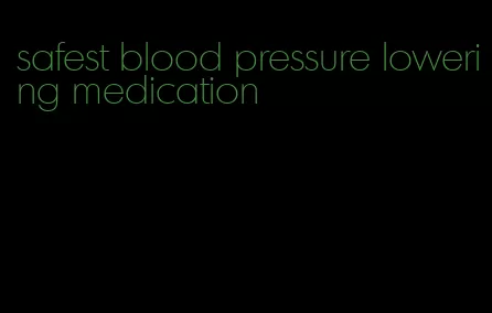 safest blood pressure lowering medication