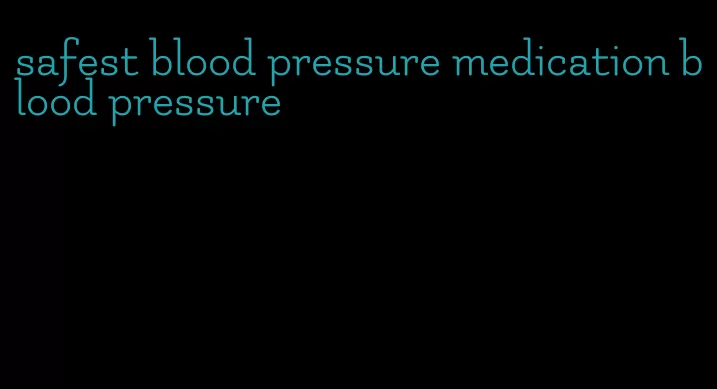 safest blood pressure medication blood pressure