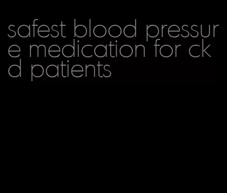 safest blood pressure medication for ckd patients